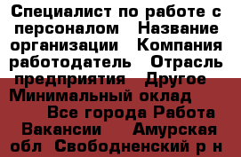 Специалист по работе с персоналом › Название организации ­ Компания-работодатель › Отрасль предприятия ­ Другое › Минимальный оклад ­ 18 000 - Все города Работа » Вакансии   . Амурская обл.,Свободненский р-н